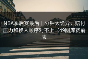 NBA季后赛最后十分钟太诡异，赔付压力和换人顺序对不上（49图库赛前表