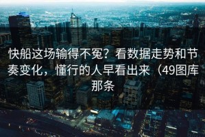 快船这场输得不冤？看数据走势和节奏变化，懂行的人早看出来（49图库那条